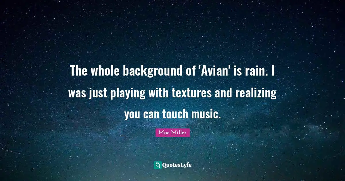 The whole background of 'Avian' is rain. I was just playing with textures and realizing you can touch music.