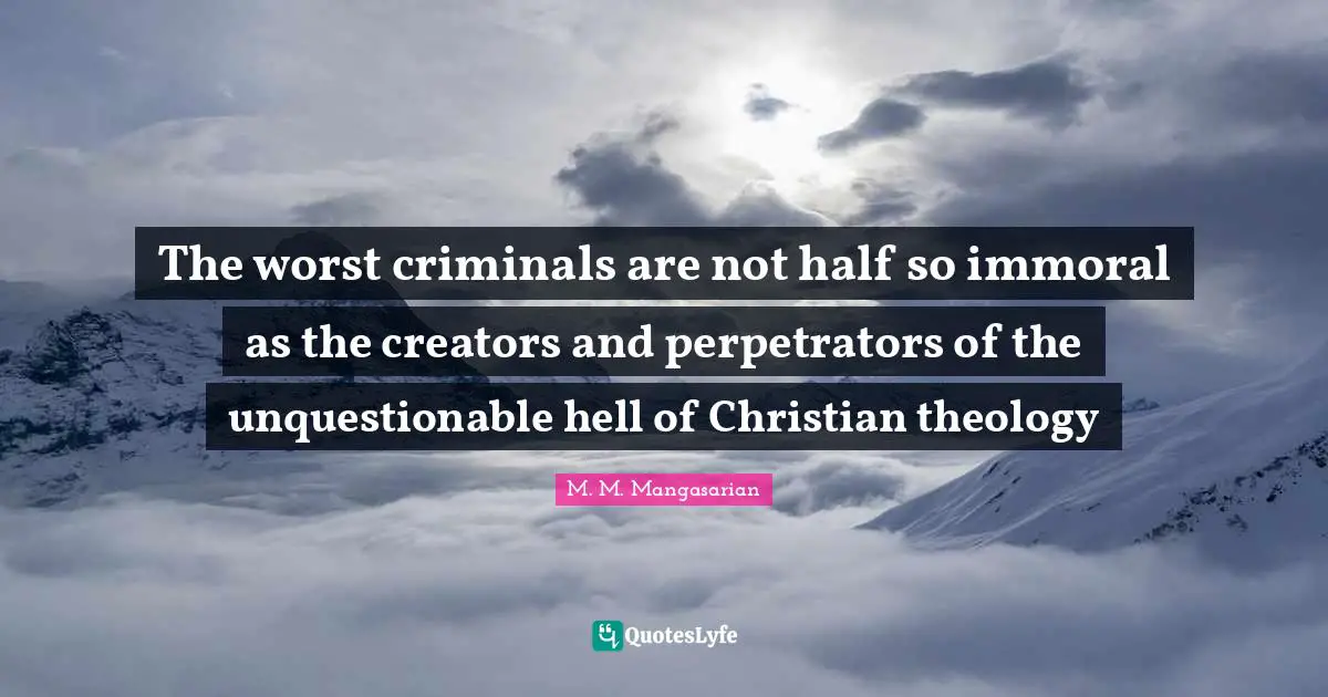 The worst criminals are not half so immoral as the creators and perpetrators of the unquestionable hell of Christian theology