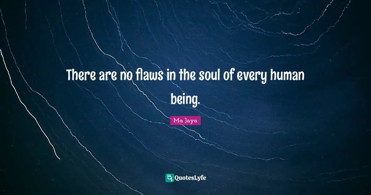 There are no flaws in the soul of every human being.