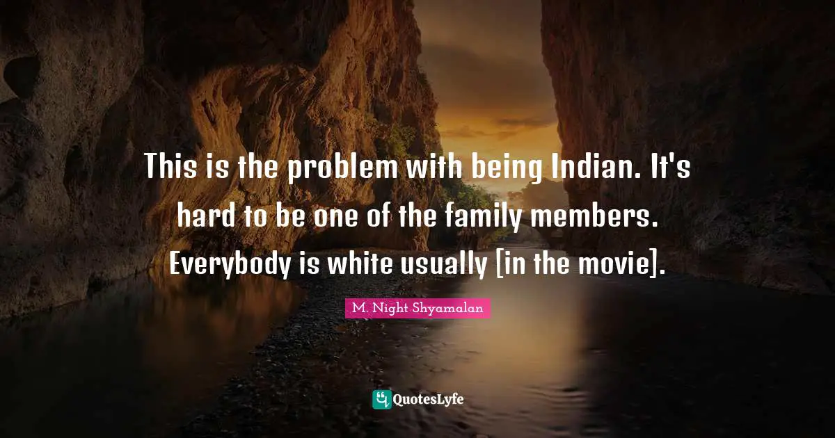 This is the problem with being Indian. It's hard to be one of the family members. Everybody is white usually [in the movie].