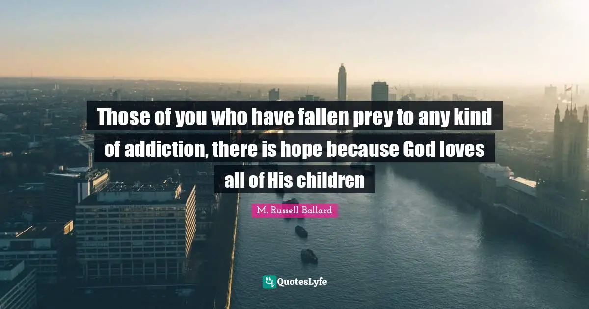 There Is Hope Quotes: "Those of you who have fallen prey to any kind of addiction, there is hope because God loves all of His children"