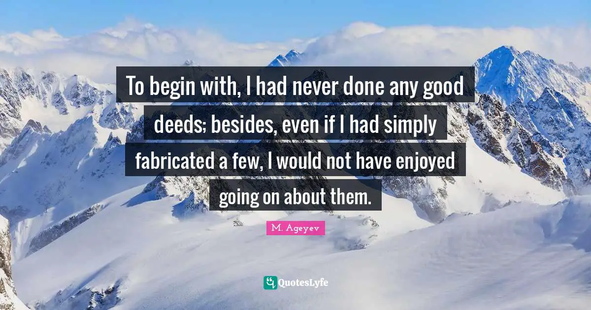 To begin with, I had never done any good deeds; besides, even if I had simply fabricated a few, I would not have enjoyed going on about them.