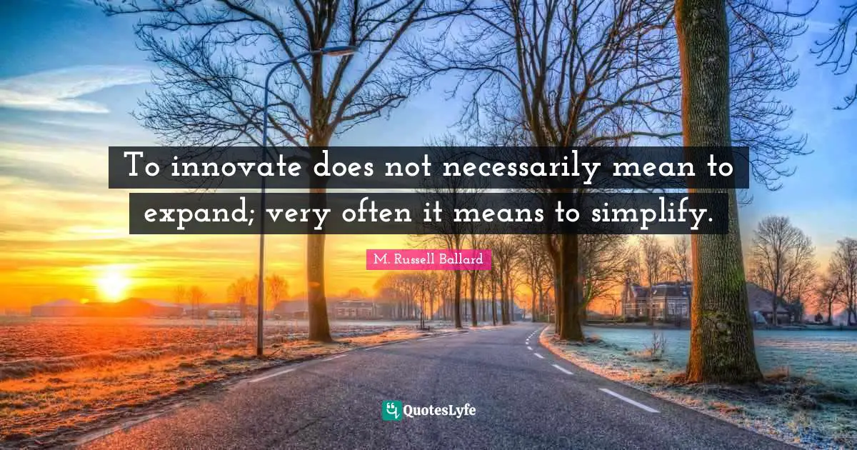 Simplify Quotes: "To innovate does not necessarily mean to expand; very often it means to simplify."
