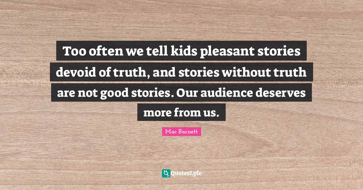 Too often we tell kids pleasant stories devoid of truth, and stories without truth are not good stories. Our audience deserves more from us.