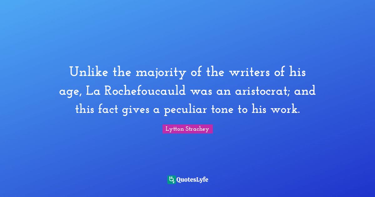 Unlike the majority of the writers of his age, La Rochefoucauld was an aristocrat; and this fact gives a peculiar tone to his work.
