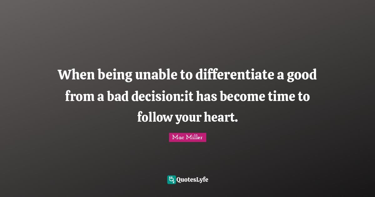 When being unable to differentiate a good from a bad decision:it has become time to follow your heart.