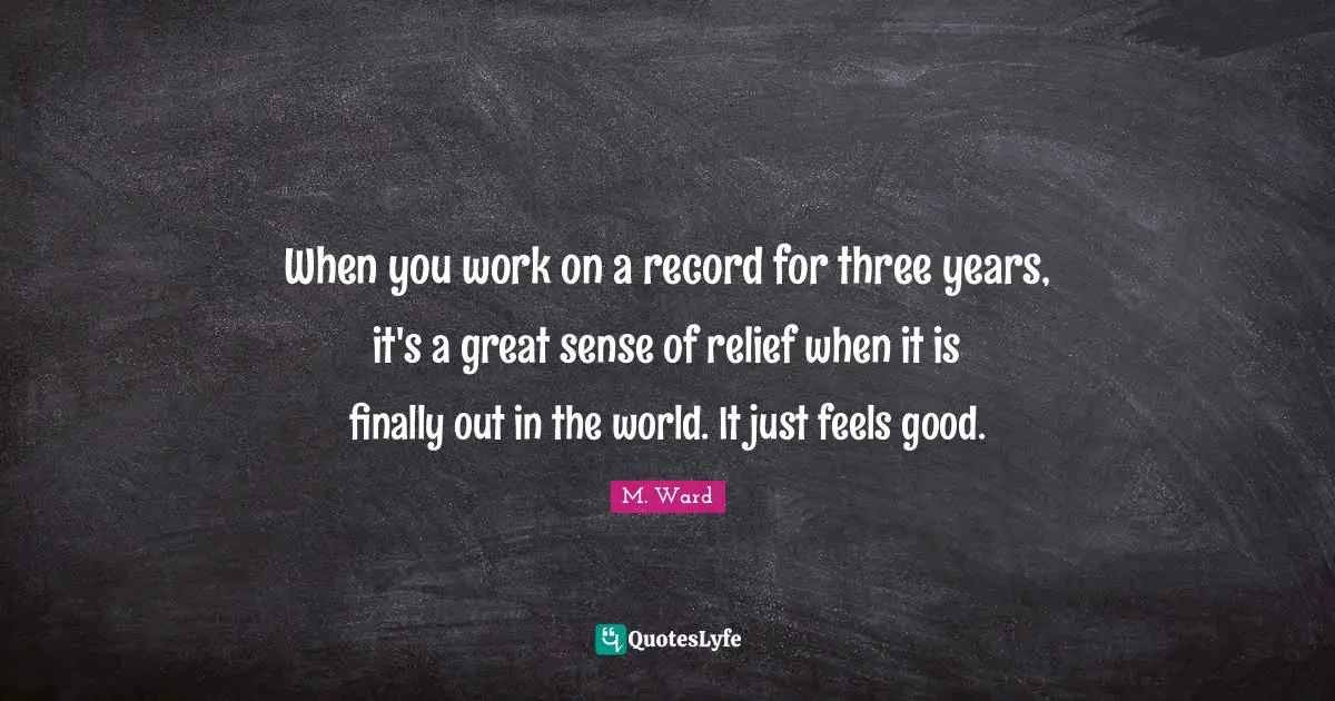 When you work on a record for three years, it's a great sense of relief when it is finally out in the world. It just feels good.