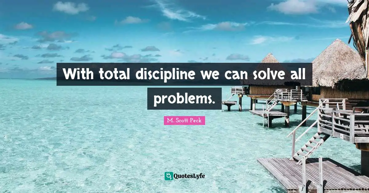 With total discipline we can solve all problems.