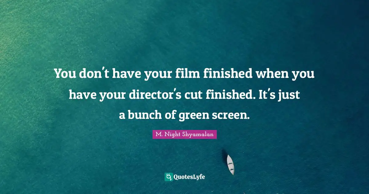 You don't have your film finished when you have your director's cut finished. It's just a bunch of green screen.