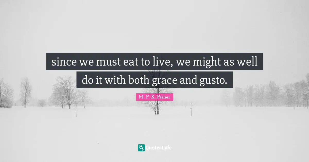 since we must eat to live, we might as well do it with both grace and gusto.