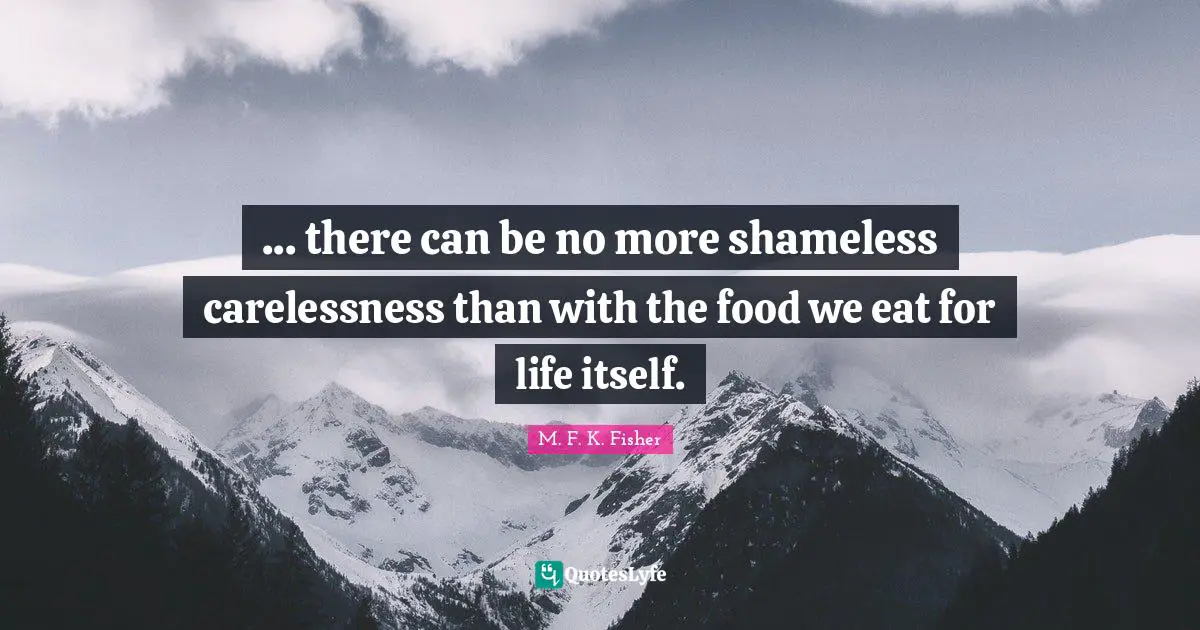 ... there can be no more shameless carelessness than with the food we eat for life itself.