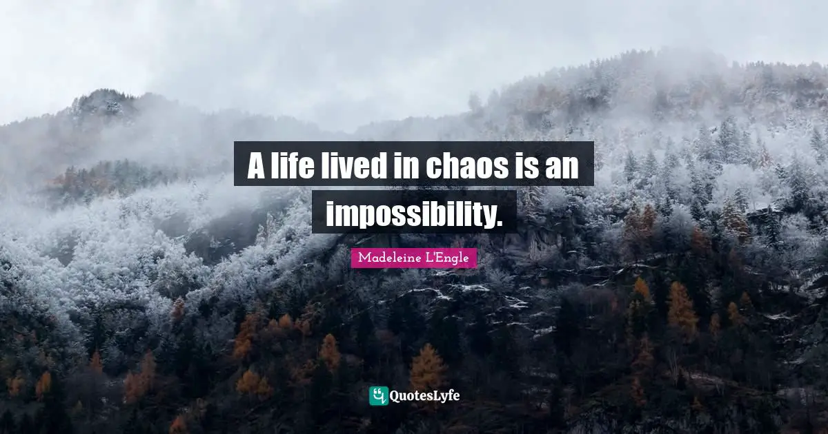 A life lived in chaos is an impossibility.