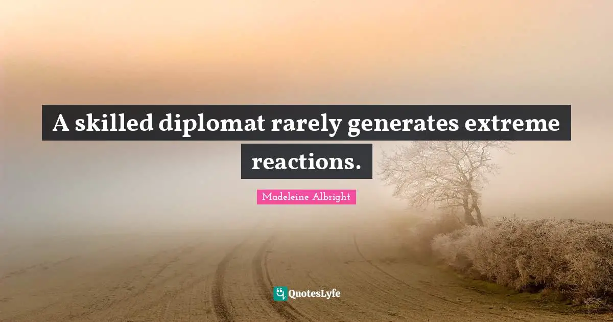 Madeleine Albright Quotes: "A skilled diplomat rarely generates extreme reactions."