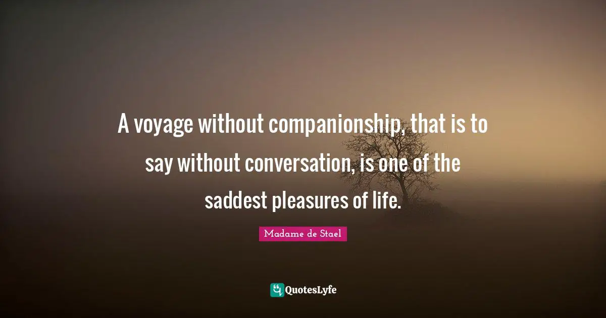 Madame De Stael Quotes: "A voyage without companionship, that is to say without conversation, is one of the saddest pleasures of life."