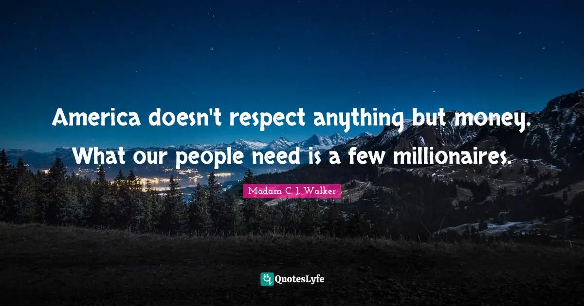 Money Quotes: "America doesn't respect anything but money. What our people need is a few millionaires."