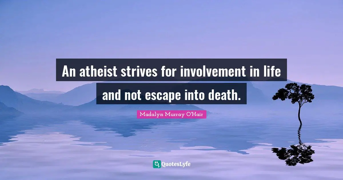 An atheist strives for involvement in life and not escape into death.