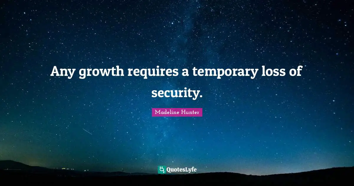 Any growth requires a temporary loss of security.