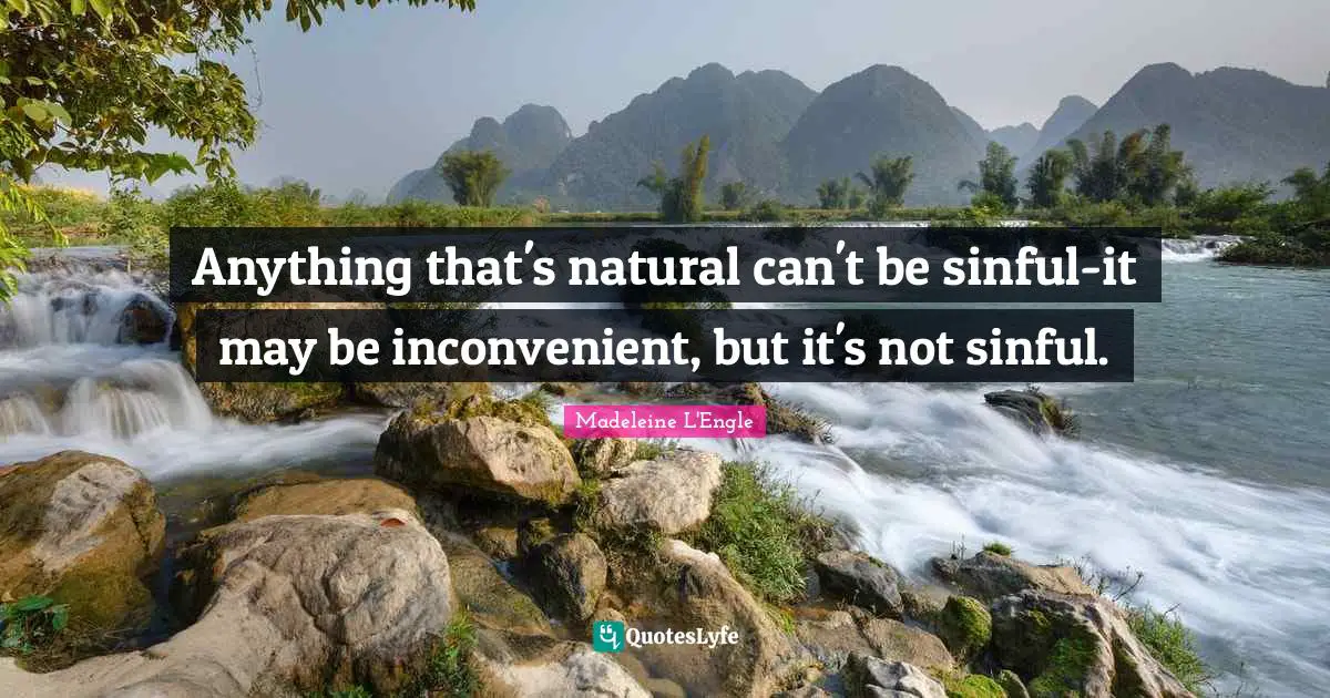 Anything that's natural can't be sinful-it may be inconvenient, but it's not sinful.
