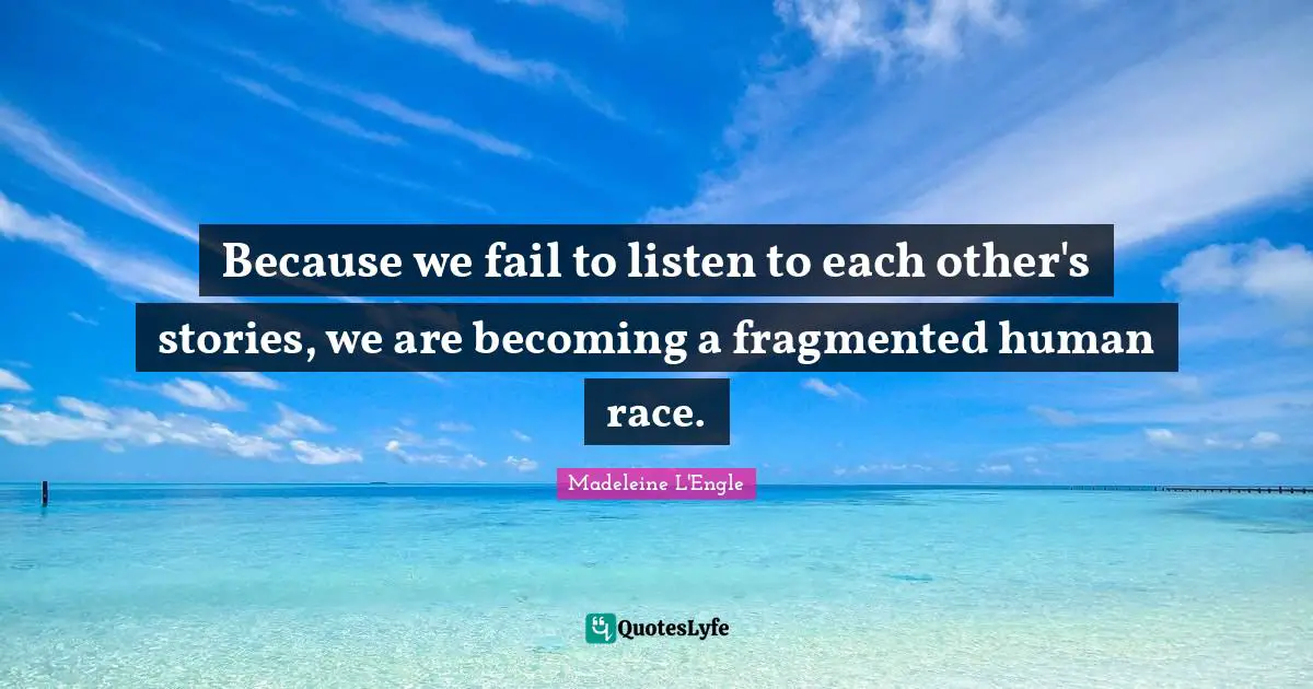 Human Race Quotes: "Because we fail to listen to each other's stories, we are becoming a fragmented human race."