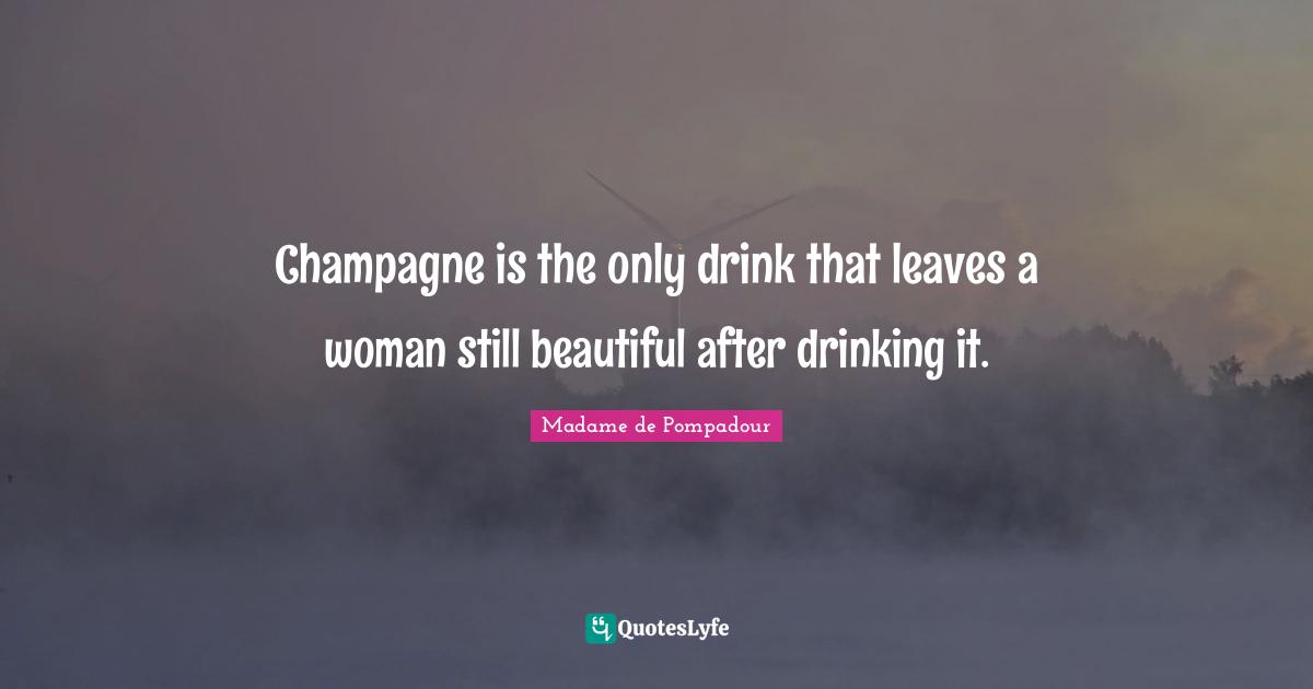 Champagne Quotes: "Champagne is the only drink that leaves a woman still beautiful after drinking it."