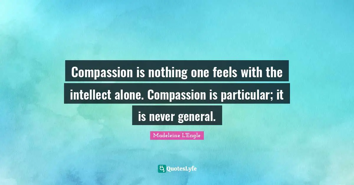 Compassion is nothing one feels with the intellect alone. Compassion is particular; it is never general.