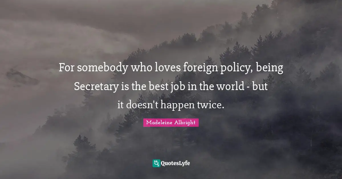 For somebody who loves foreign policy, being Secretary is the best job in the world - but it doesn't happen twice.