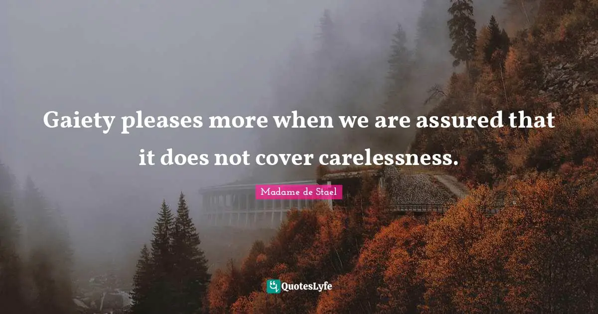 Gaiety pleases more when we are assured that it does not cover carelessness.