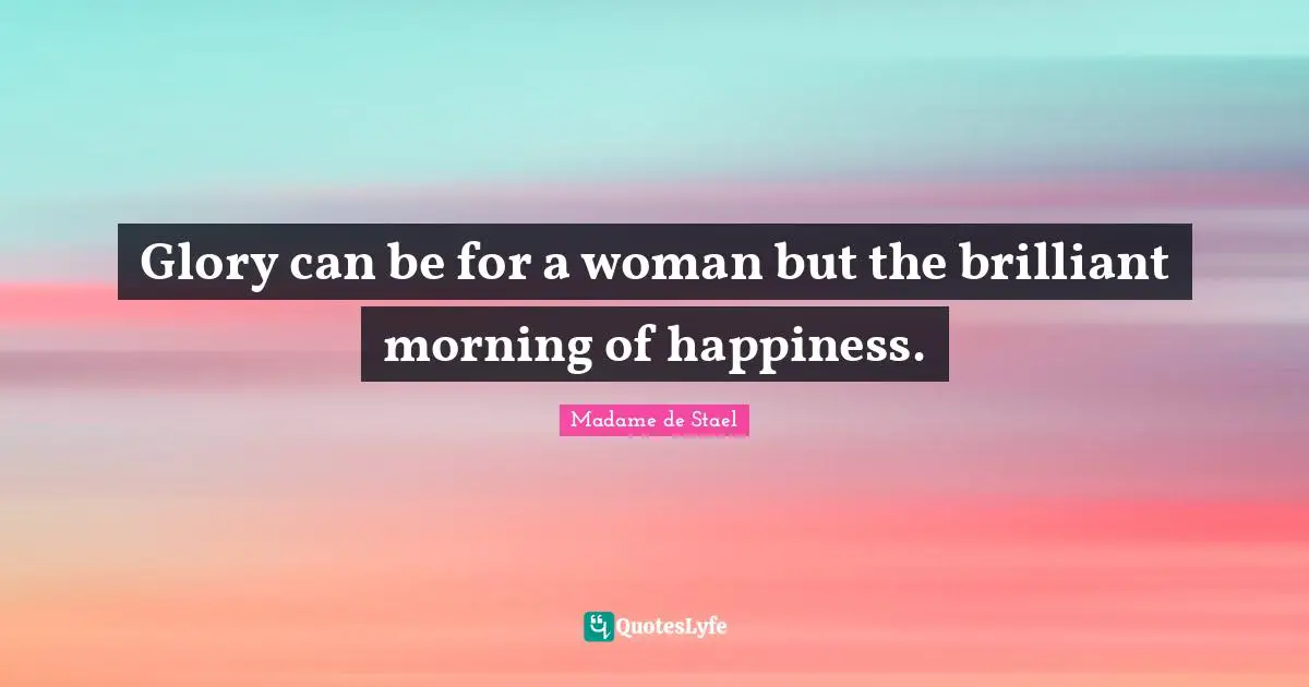 Madame De Stael Quotes: "Glory can be for a woman but the brilliant morning of happiness."