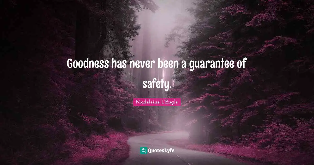 Goodness has never been a guarantee of safety.