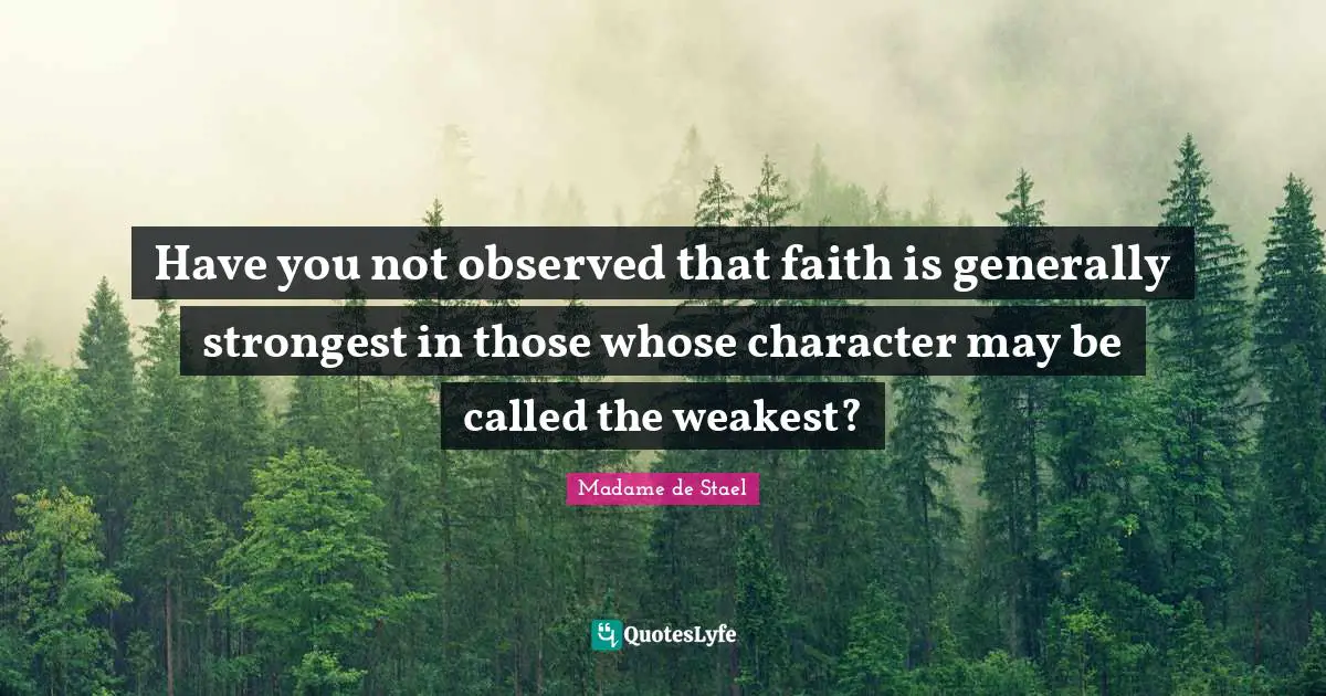Madame De Stael Quotes: "Have you not observed that faith is generally strongest in those whose character may be called the weakest?"