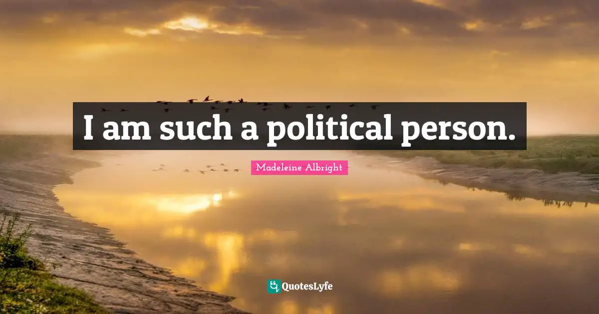 I am such a political person.