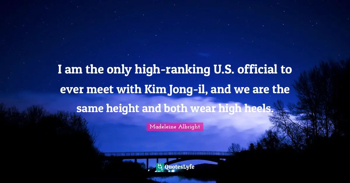 Ranking Quotes: "I am the only high-ranking U.S. official to ever meet with Kim Jong-il, and we are the same height and both wear high heels."