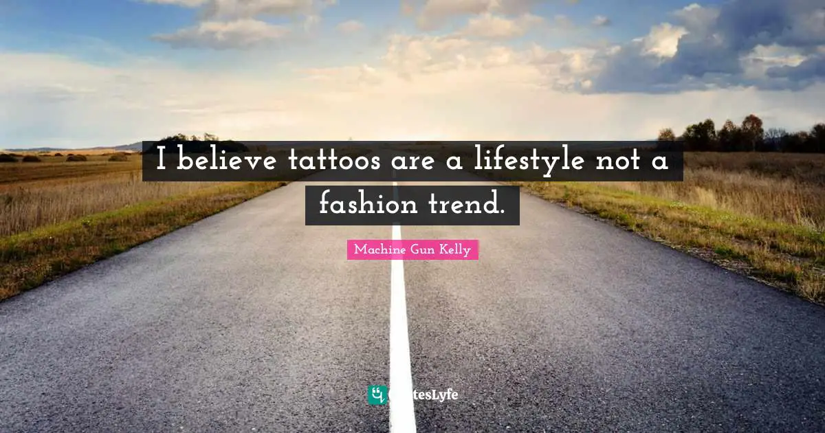 I believe tattoos are a lifestyle not a fashion trend.
