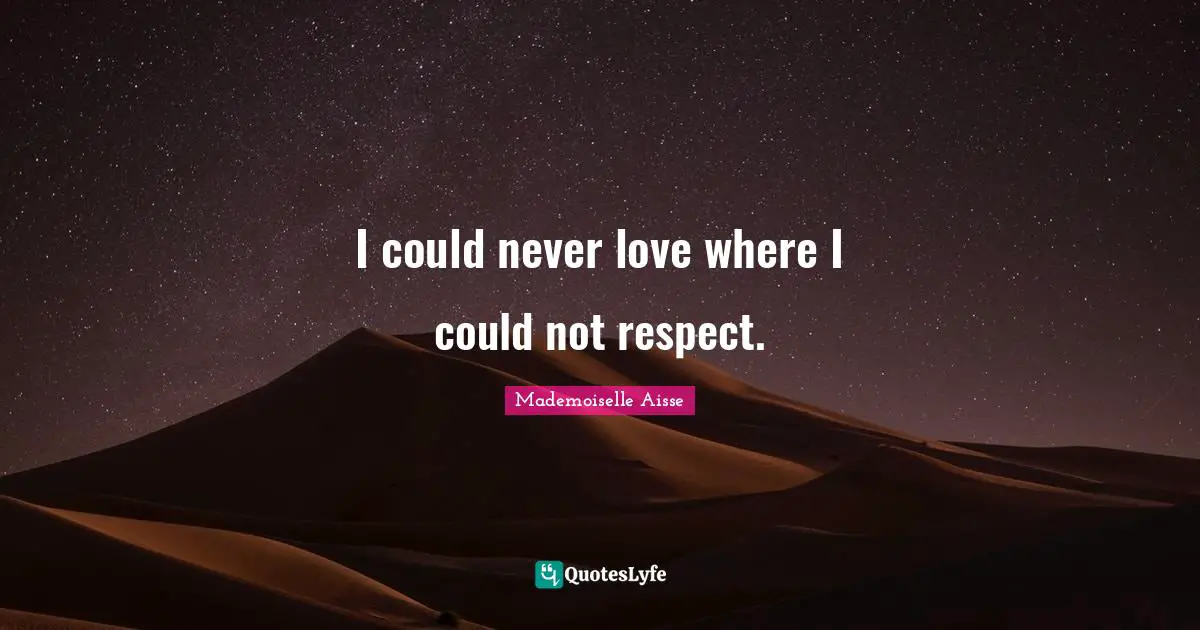 I could never love where I could not respect.