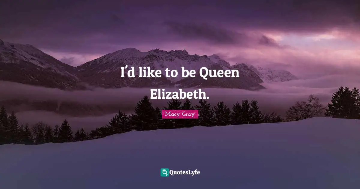 Queen Quotes: "I'd like to be Queen Elizabeth."