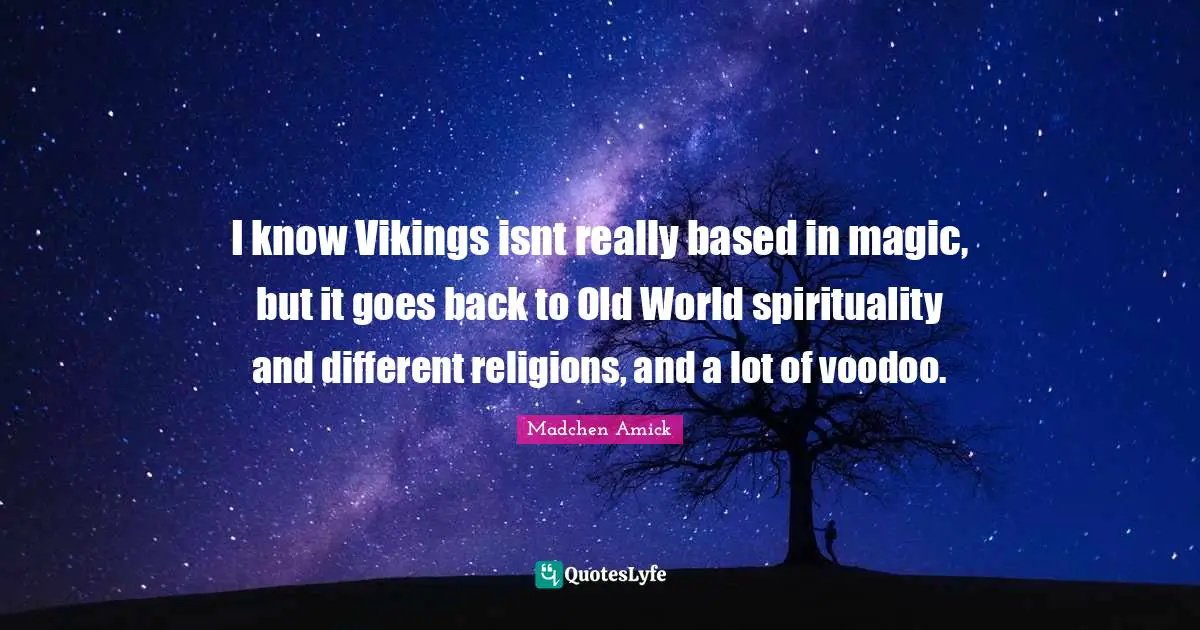 I know Vikings isnt really based in magic, but it goes back to Old World spirituality and different religions, and a lot of voodoo.