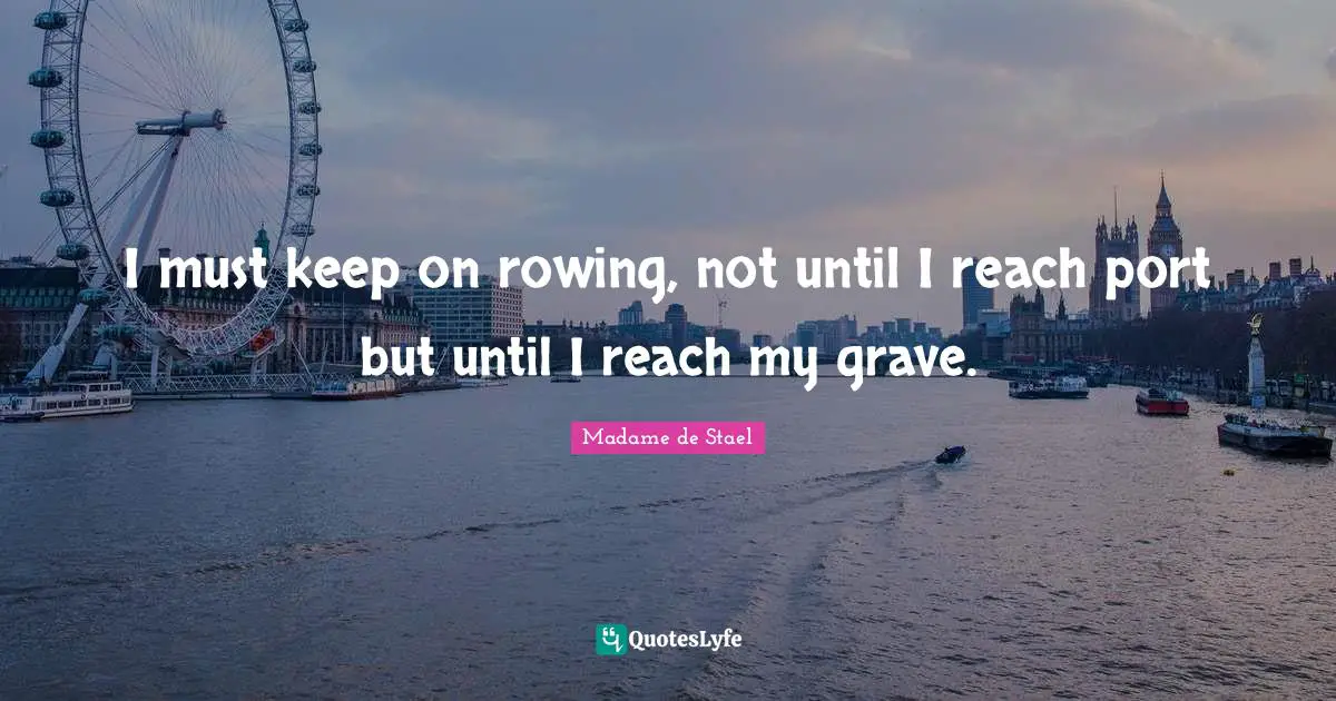 I must keep on rowing, not until I reach port but until I reach my grave.