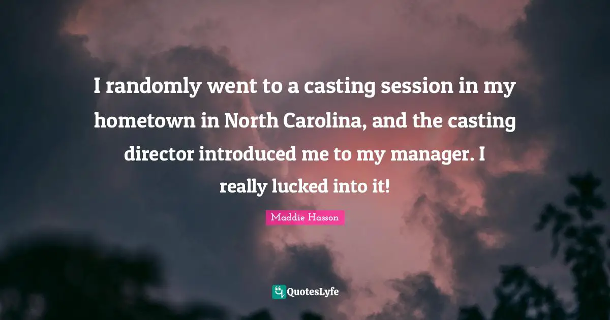 Session Quotes: "I randomly went to a casting session in my hometown in North Carolina, and the casting director introduced me to my manager. I really lucked into it!"