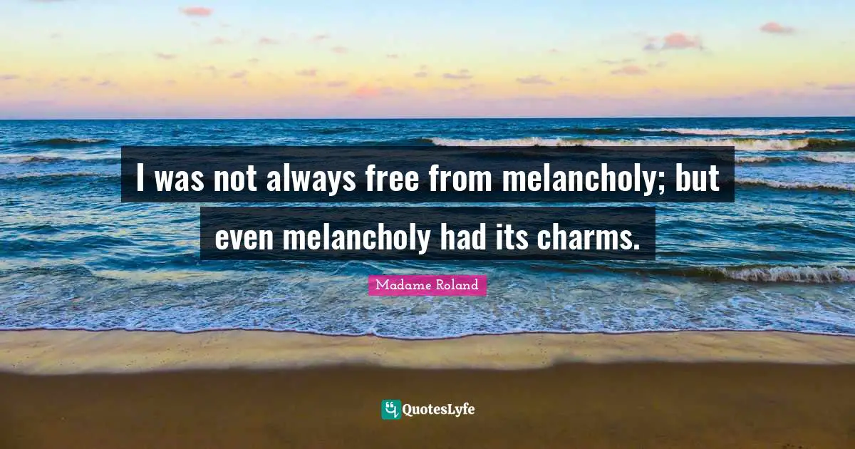 I was not always free from melancholy; but even melancholy had its charms.