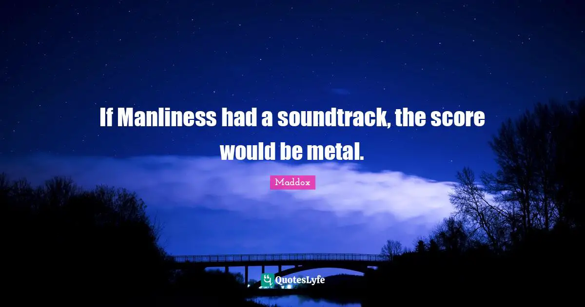 If Manliness had a soundtrack, the score would be metal.