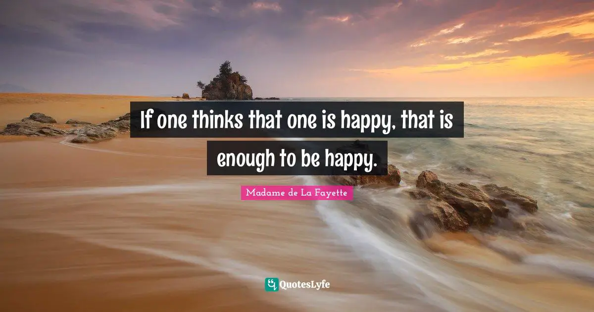 If one thinks that one is happy, that is enough to be happy.