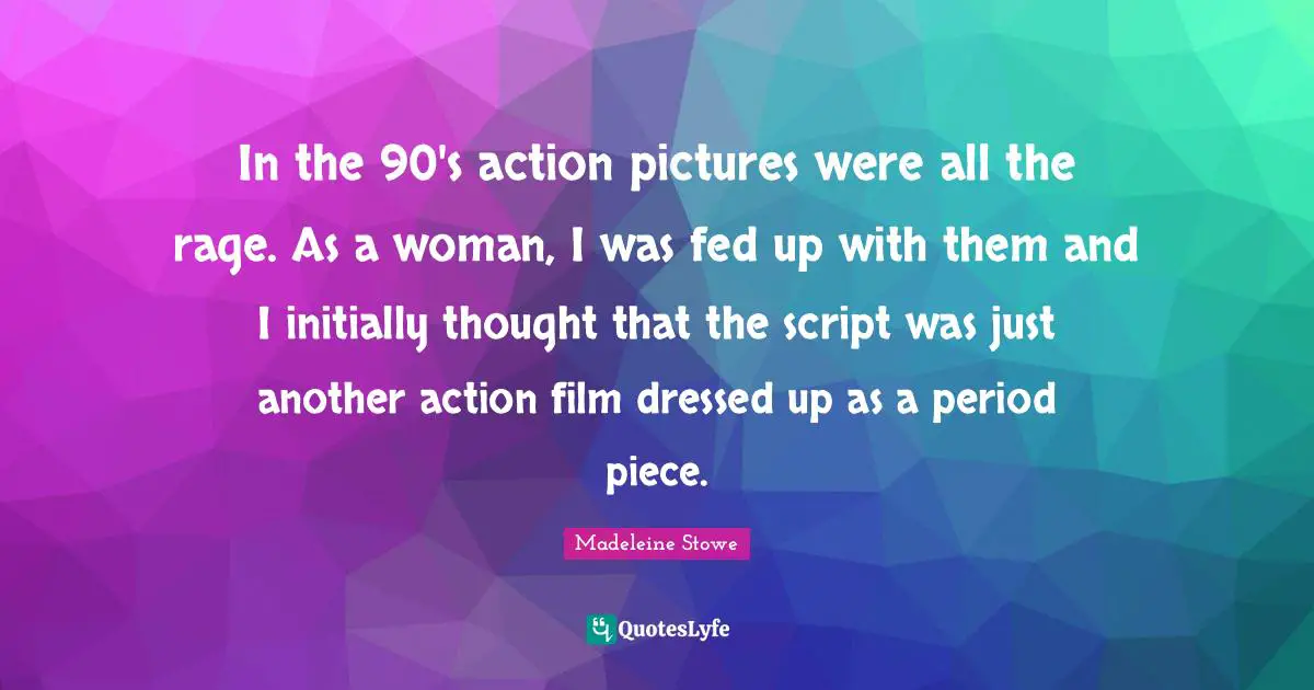 In the 90's action pictures were all the rage. As a woman, I was fed up with them and I initially thought that the script was just another action film dressed up as a period piece.