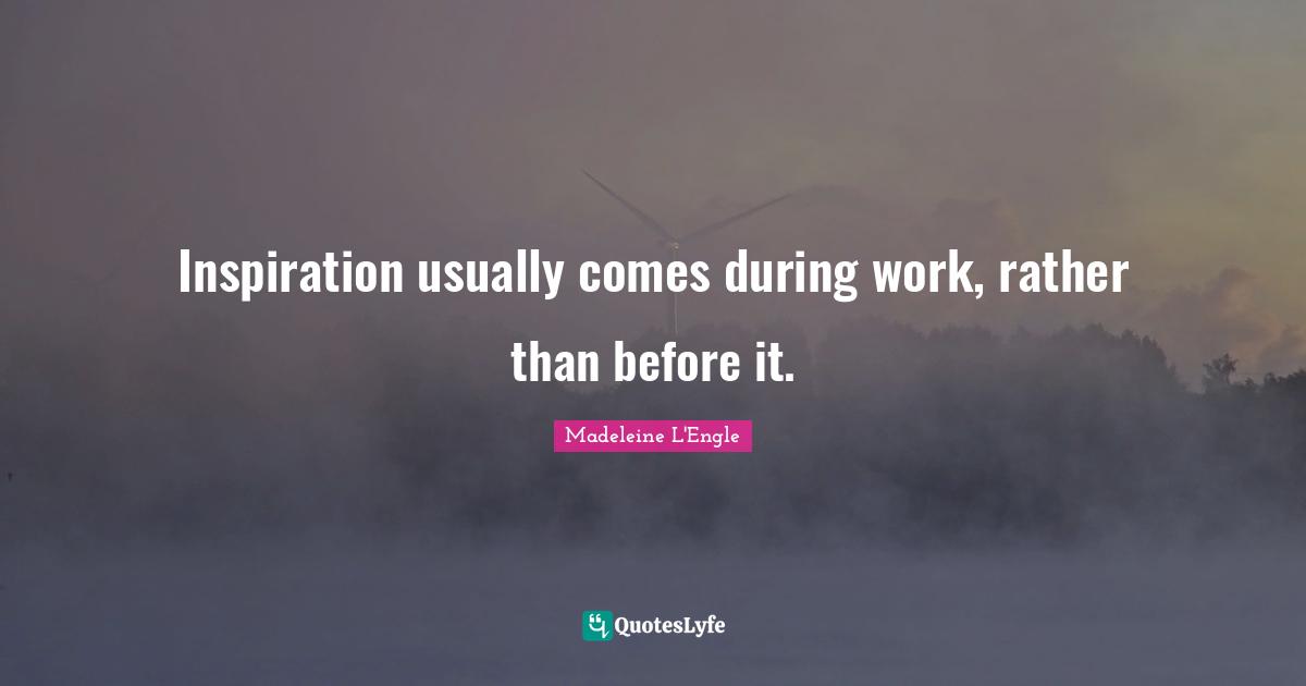 Inspiration usually comes during work, rather than before it.