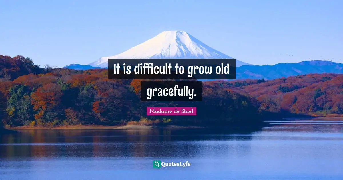 Madame De Stael Quotes: "It is difficult to grow old gracefully."