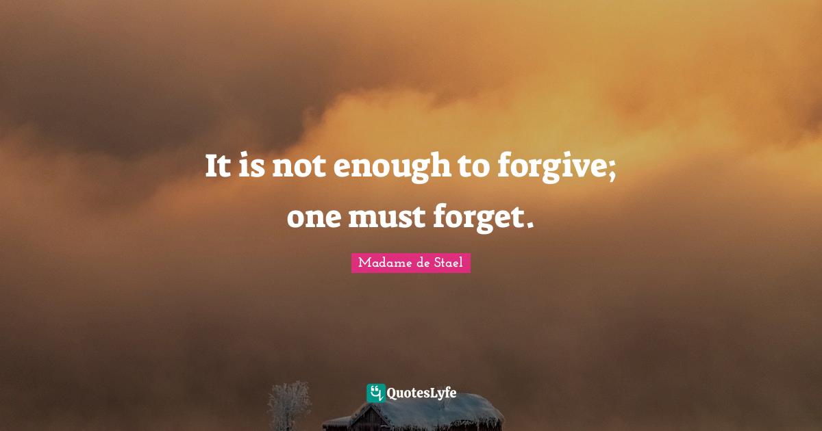 Madame De Stael Quotes: "It is not enough to forgive; one must forget."