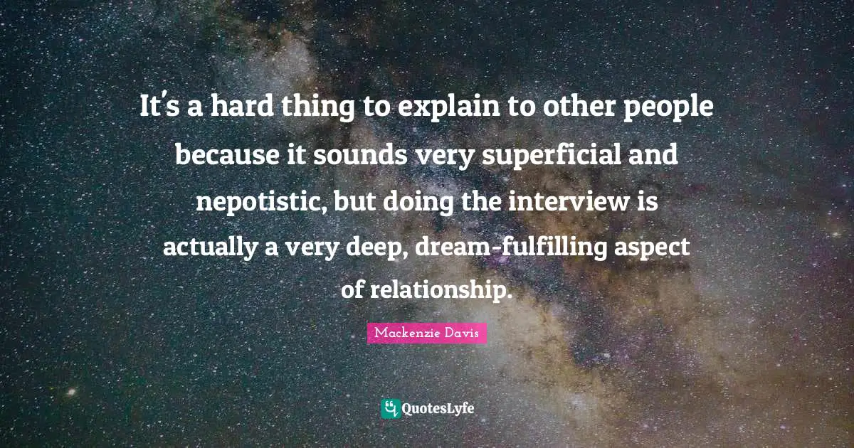 Very Deep Quotes: "It's a hard thing to explain to other people because it sounds very superficial and nepotistic, but doing the interview is actually a very deep, dream-fulfilling aspect of relationship."