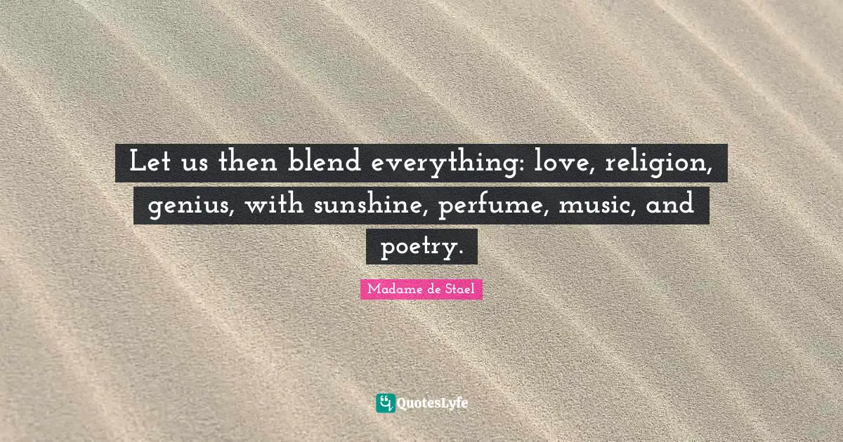 Let us then blend everything: love, religion, genius, with sunshine, perfume, music, and poetry.
