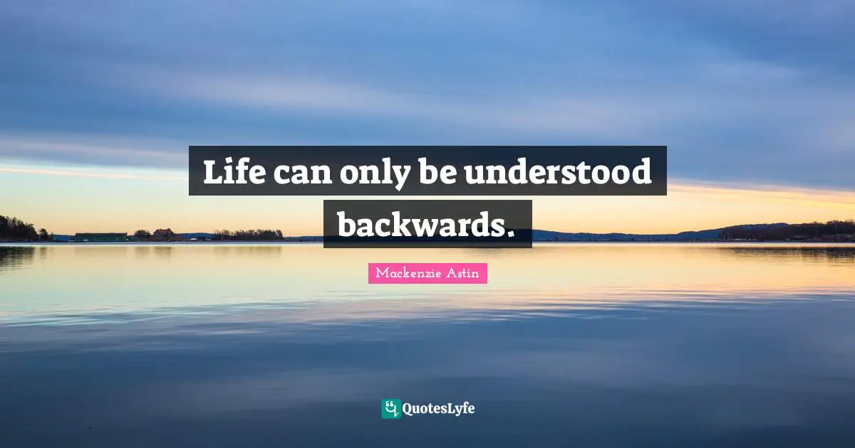 Life can only be understood backwards.
