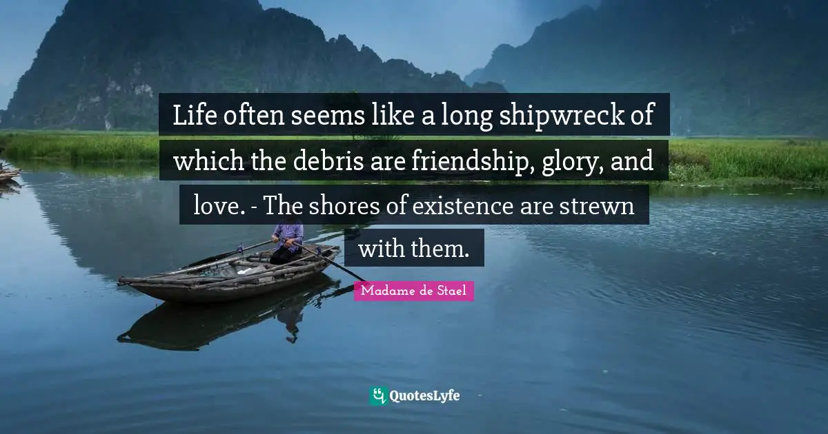 Debris Quotes: "Life often seems like a long shipwreck of which the debris are friendship, glory, and love. - The shores of existence are strewn with them."