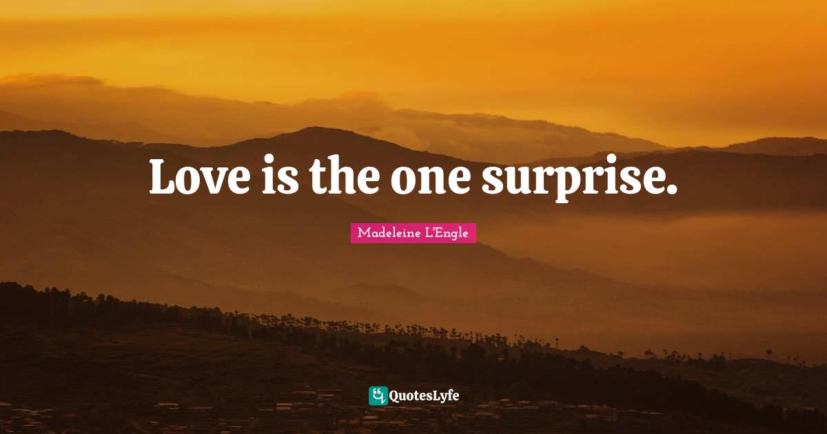 Love is the one surprise.